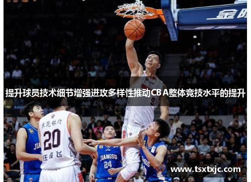 提升球员技术细节增强进攻多样性推动CBA整体竞技水平的提升