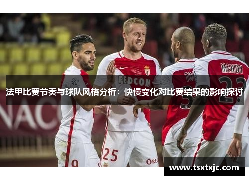 法甲比赛节奏与球队风格分析：快慢变化对比赛结果的影响探讨