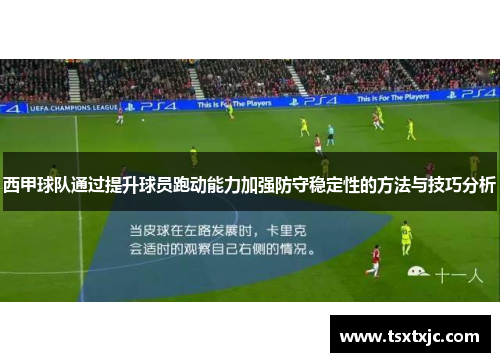 西甲球队通过提升球员跑动能力加强防守稳定性的方法与技巧分析