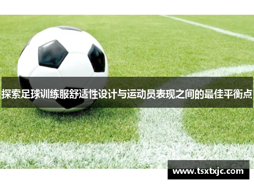 探索足球训练服舒适性设计与运动员表现之间的最佳平衡点