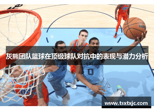 灰熊团队篮球在顶级球队对抗中的表现与潜力分析