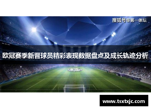 欧冠赛季新晋球员精彩表现数据盘点及成长轨迹分析