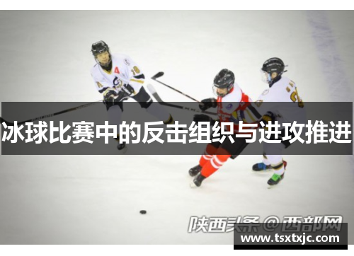 冰球比赛中的反击组织与进攻推进