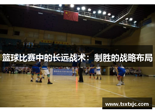 篮球比赛中的长远战术：制胜的战略布局