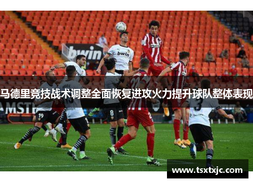 马德里竞技战术调整全面恢复进攻火力提升球队整体表现